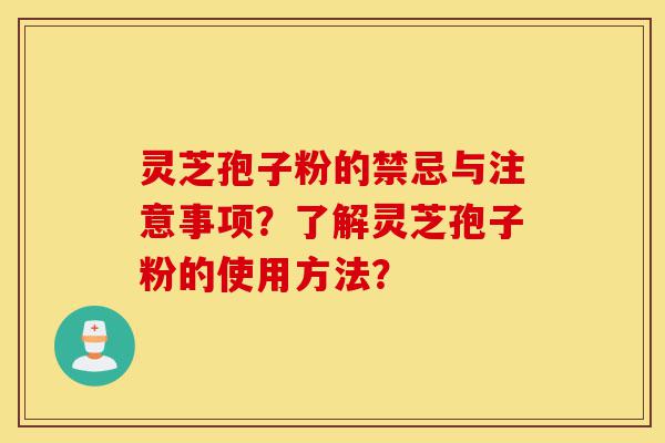 灵芝孢子粉的禁忌与注意事项？了解灵芝孢子粉的使用方法？-第1张图片-灵芝之家