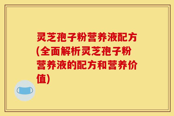 灵芝孢子粉营养液配方(全面解析灵芝孢子粉营养液的配方和营养价值)-第1张图片-灵芝之家 灵芝孢子粉营养液配方(全面解析灵芝孢子粉营养液的配方和营养价值)-第1张图片-灵芝之家