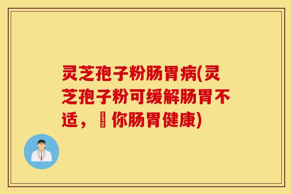 灵芝孢子粉肠胃病(灵芝孢子粉可缓解肠胃不适,護你肠胃健康)-第1张图片-灵芝之家 灵芝孢子粉肠胃病(灵芝孢子粉可缓解肠胃不适,護你肠胃健康)-第1张图片-灵芝之家