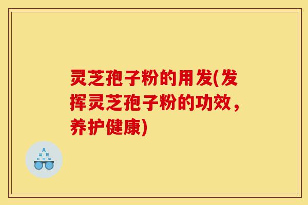 灵芝孢子粉的用发(发挥灵芝孢子粉的功效,养护健康)-第1张图片-灵芝之家 灵芝孢子粉的用发(发挥灵芝孢子粉的功效,养护健康)-第1张图片-灵芝之家