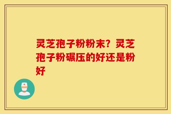 灵芝孢子粉粉末?灵芝孢子粉碾压的好还是粉好-第1张图片-灵芝之家 灵芝孢子粉粉末?灵芝孢子粉碾压的好还是粉好-第1张图片-灵芝之家