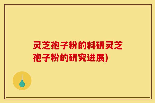 灵芝孢子粉的科研灵芝孢子粉的研究进展)-第1张图片-灵芝之家 灵芝孢子粉的科研灵芝孢子粉的研究进展)-第1张图片-灵芝之家