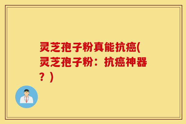 灵芝孢子粉真能抗癌(灵芝孢子粉:抗癌神器?)-第1张图片-灵芝之家 灵芝孢子粉真能抗癌(灵芝孢子粉:抗癌神器?)-第1张图片-灵芝之家