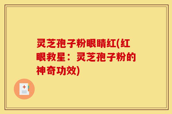 灵芝孢子粉眼睛红(红眼救星:灵芝孢子粉的神奇功效)-第1张图片-灵芝之家 灵芝孢子粉眼睛红(红眼救星:灵芝孢子粉的神奇功效)-第1张图片-灵芝之家