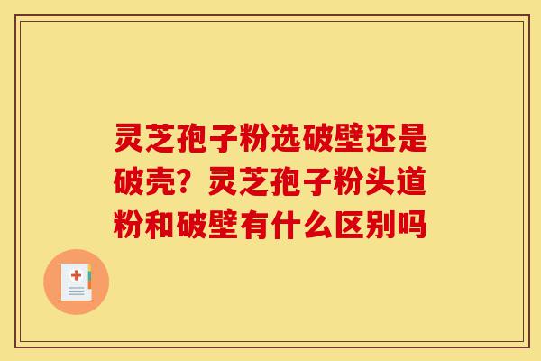 灵芝孢子粉选破壁还是破壳?灵芝孢子粉头道粉和破壁有什么区别吗-第1张图片-灵芝之家 灵芝孢子粉选破壁还是破壳?灵芝孢子粉头道粉和破壁有什么区别吗-第1张图片-灵芝之家