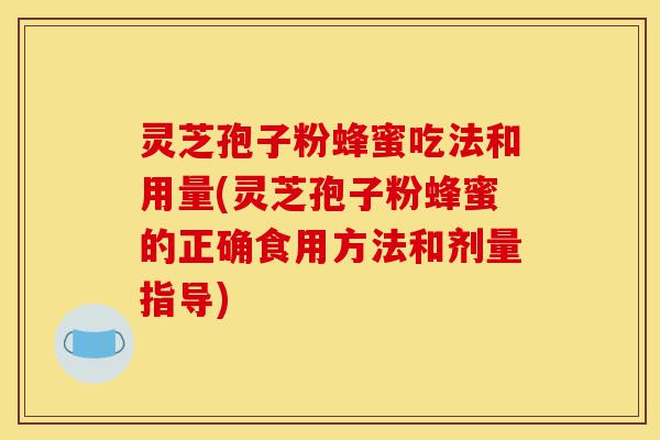 灵芝孢子粉蜂蜜吃法和用量(灵芝孢子粉蜂蜜的正确食用方法和剂量指导)-第1张图片-灵芝之家 灵芝孢子粉蜂蜜吃法和用量(灵芝孢子粉蜂蜜的正确食用方法和剂量指导)-第1张图片-灵芝之家