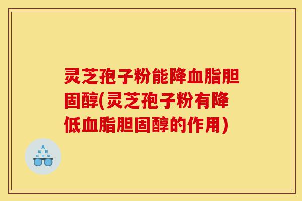 灵芝孢子粉能降血脂胆固醇(灵芝孢子粉有降低血脂胆固醇的作用)-第1张图片-灵芝之家 灵芝孢子粉能降血脂胆固醇(灵芝孢子粉有降低血脂胆固醇的作用)-第1张图片-灵芝之家