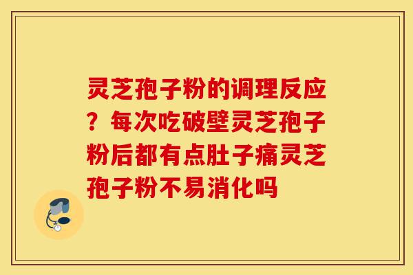 灵芝孢子粉的调理反应?每次吃破壁灵芝孢子粉后都有点肚子痛灵芝孢子粉不易消化吗-第1张图片-灵芝之家 灵芝孢子粉的调理反应?每次吃破壁灵芝孢子粉后都有点肚子痛灵芝孢子粉不易消化吗-第1张图片-灵芝之家