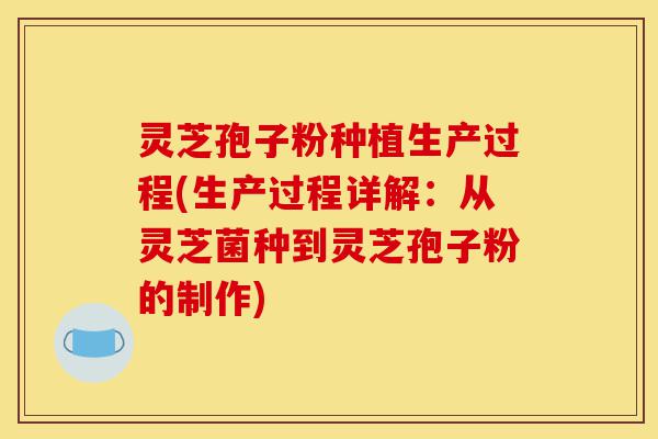 灵芝孢子粉种植生产过程(生产过程详解:从灵芝菌种到灵芝孢子粉的制作)-第1张图片-灵芝之家 灵芝孢子粉种植生产过程(生产过程详解:从灵芝菌种到灵芝孢子粉的制作)-第1张图片-灵芝之家