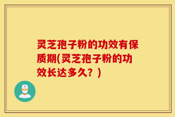 灵芝孢子粉的功效有保质期(灵芝孢子粉的功效长达多久?)-第1张图片-灵芝之家 灵芝孢子粉的功效有保质期(灵芝孢子粉的功效长达多久?)-第1张图片-灵芝之家