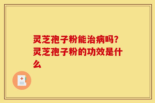 灵芝孢子粉能治病吗?灵芝孢子粉的功效是什么-第1张图片-灵芝之家 灵芝孢子粉能治病吗?灵芝孢子粉的功效是什么-第1张图片-灵芝之家