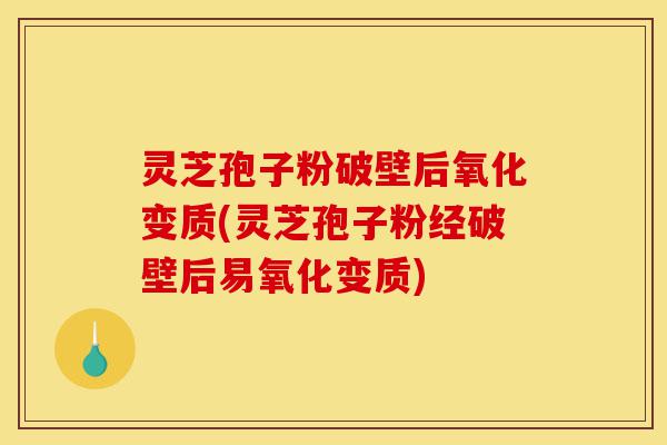 灵芝孢子粉破壁后氧化变质(灵芝孢子粉经破壁后易氧化变质)-第1张图片-灵芝之家 灵芝孢子粉破壁后氧化变质(灵芝孢子粉经破壁后易氧化变质)-第1张图片-灵芝之家