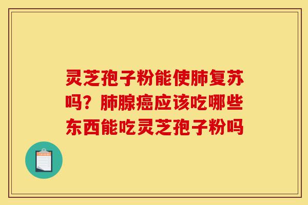 灵芝孢子粉能使肺复苏吗?肺腺癌应该吃哪些东西能吃灵芝孢子粉吗-第1张图片-灵芝之家 灵芝孢子粉能使肺复苏吗?肺腺癌应该吃哪些东西能吃灵芝孢子粉吗-第1张图片-灵芝之家