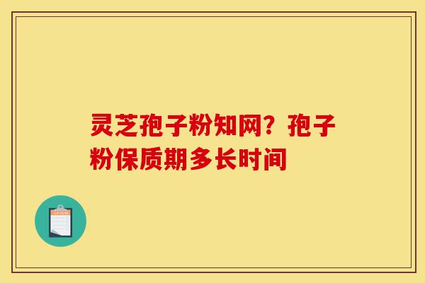 灵芝孢子粉知网?孢子粉保质期多长时间-第1张图片-灵芝之家 灵芝孢子粉知网?孢子粉保质期多长时间-第1张图片-灵芝之家