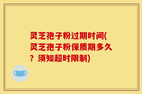 灵芝孢子粉过期时间(灵芝孢子粉保质期多久?须知超时限制)-第1张图片-灵芝之家 灵芝孢子粉过期时间(灵芝孢子粉保质期多久?须知超时限制)-第1张图片-灵芝之家