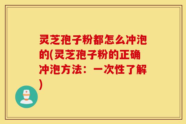 灵芝孢子粉都怎么冲泡的(灵芝孢子粉的正确冲泡方法:一次性了解)-第1张图片-灵芝之家 灵芝孢子粉都怎么冲泡的(灵芝孢子粉的正确冲泡方法:一次性了解)-第1张图片-灵芝之家