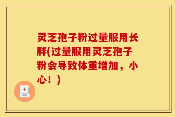 灵芝孢子粉过量服用长胖(过量服用灵芝孢子粉会导致体重增加,小心!)-第1张图片-灵芝之家 灵芝孢子粉过量服用长胖(过量服用灵芝孢子粉会导致体重增加,小心!)-第1张图片-灵芝之家