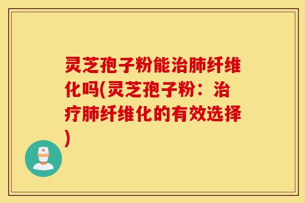 灵芝孢子粉能治肺纤维化吗(灵芝孢子粉:治疗肺纤维化的有效选择)-第1张图片-灵芝之家 灵芝孢子粉能治肺纤维化吗(灵芝孢子粉:治疗肺纤维化的有效选择)-第1张图片-灵芝之家