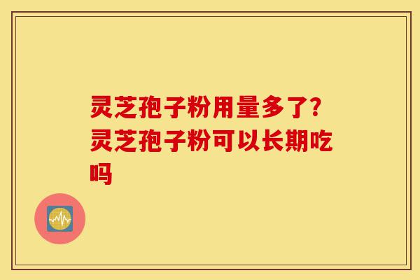 灵芝孢子粉用量多了?灵芝孢子粉可以长期吃吗-第1张图片-灵芝之家 灵芝孢子粉用量多了?灵芝孢子粉可以长期吃吗-第1张图片-灵芝之家