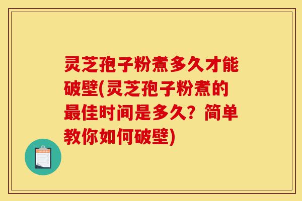 灵芝孢子粉煮多久才能破壁(灵芝孢子粉煮的最佳时间是多久?简单教你如何破壁)-第1张图片-灵芝之家 灵芝孢子粉煮多久才能破壁(灵芝孢子粉煮的最佳时间是多久?简单教你如何破壁)-第1张图片-灵芝之家