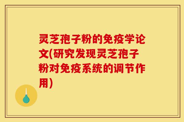灵芝孢子粉的免疫学论文(研究发现灵芝孢子粉对免疫系统的调节作用)-第1张图片-灵芝之家 灵芝孢子粉的免疫学论文(研究发现灵芝孢子粉对免疫系统的调节作用)-第1张图片-灵芝之家