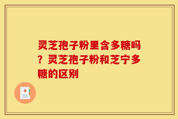 灵芝孢子粉里含多糖吗?灵芝孢子粉和芝宁多糖的区别-第1张图片-灵芝之家 灵芝孢子粉里含多糖吗?灵芝孢子粉和芝宁多糖的区别-第1张图片-灵芝之家