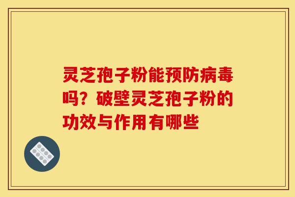 灵芝孢子粉能预防病毒吗?破壁灵芝孢子粉的功效与作用有哪些-第1张图片-灵芝之家 灵芝孢子粉能预防病毒吗?破壁灵芝孢子粉的功效与作用有哪些-第1张图片-灵芝之家