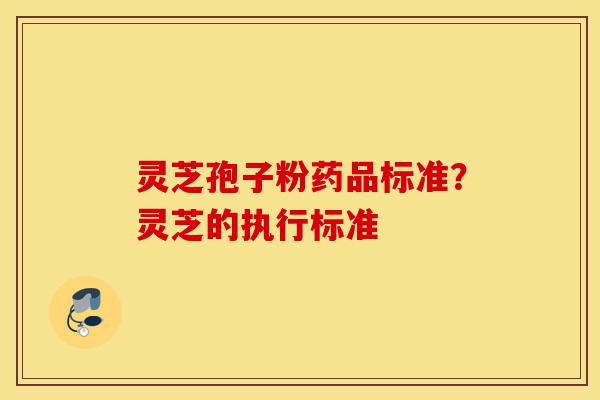 灵芝孢子粉药品标准?灵芝的执行标准-第1张图片-灵芝之家 灵芝孢子粉药品标准?灵芝的执行标准-第1张图片-灵芝之家