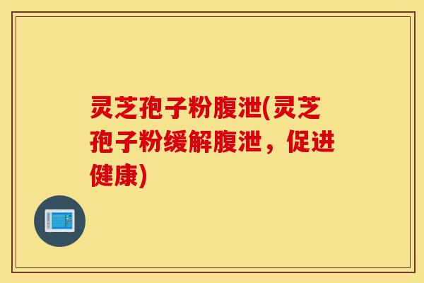 灵芝孢子粉腹泄(灵芝孢子粉缓解腹泄,促进健康)-第1张图片-灵芝之家 灵芝孢子粉腹泄(灵芝孢子粉缓解腹泄,促进健康)-第1张图片-灵芝之家
