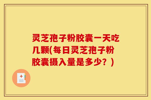 灵芝孢子粉胶囊一天吃几颗(每日灵芝孢子粉胶囊摄入量是多少?)-第1张图片-灵芝之家 灵芝孢子粉胶囊一天吃几颗(每日灵芝孢子粉胶囊摄入量是多少?)-第1张图片-灵芝之家