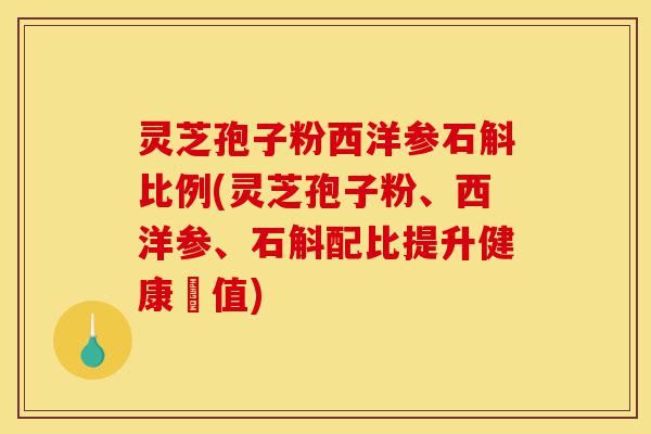 灵芝孢子粉西洋参石斛比例(灵芝孢子粉、西洋参、石斛配比提升健康價值)-第1张图片-灵芝之家 灵芝孢子粉西洋参石斛比例(灵芝孢子粉、西洋参、石斛配比提升健康價值)-第1张图片-灵芝之家
