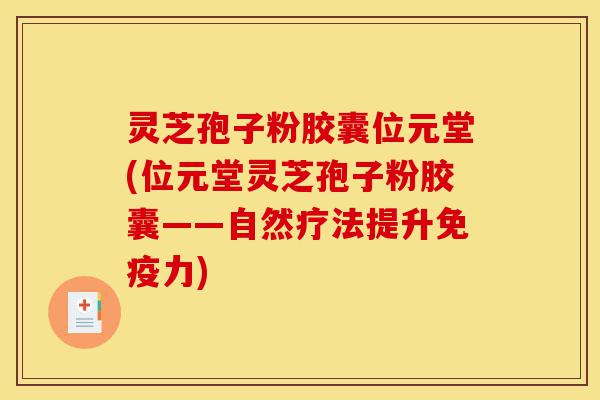 灵芝孢子粉胶囊位元堂(位元堂灵芝孢子粉胶囊——自然疗法提升免疫力)-第1张图片-灵芝之家 灵芝孢子粉胶囊位元堂(位元堂灵芝孢子粉胶囊——自然疗法提升免疫力)-第1张图片-灵芝之家
