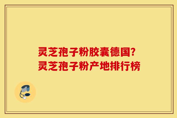 灵芝孢子粉胶囊德国?灵芝孢子粉产地排行榜-第1张图片-灵芝之家 灵芝孢子粉胶囊德国?灵芝孢子粉产地排行榜-第1张图片-灵芝之家