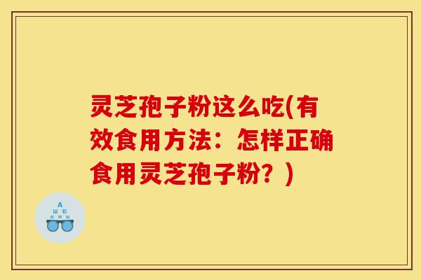灵芝孢子粉这么吃(有效食用方法:怎样正确食用灵芝孢子粉?)-第1张图片-灵芝之家 灵芝孢子粉这么吃(有效食用方法:怎样正确食用灵芝孢子粉?)-第1张图片-灵芝之家