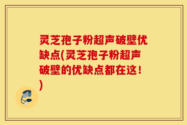 灵芝孢子粉超声破壁优缺点(灵芝孢子粉超声破壁的优缺点都在这!)-第1张图片-灵芝之家 灵芝孢子粉超声破壁优缺点(灵芝孢子粉超声破壁的优缺点都在这!)-第1张图片-灵芝之家