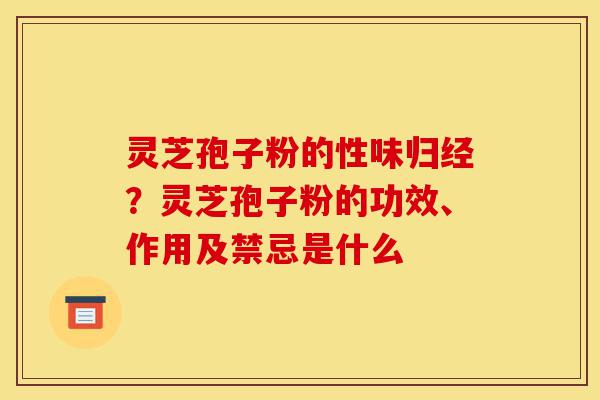 灵芝孢子粉的性味归经?灵芝孢子粉的功效、作用及禁忌是什么-第1张图片-灵芝之家 灵芝孢子粉的性味归经?灵芝孢子粉的功效、作用及禁忌是什么-第1张图片-灵芝之家