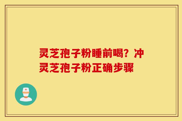 灵芝孢子粉睡前喝？冲灵芝孢子粉正确步骤-第1张图片-灵芝之家