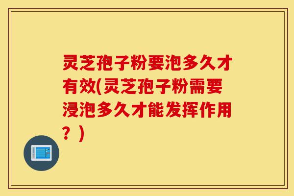灵芝孢子粉要泡多久才有效(灵芝孢子粉需要浸泡多久才能发挥作用?)-第1张图片-灵芝之家 灵芝孢子粉要泡多久才有效(灵芝孢子粉需要浸泡多久才能发挥作用?)-第1张图片-灵芝之家
