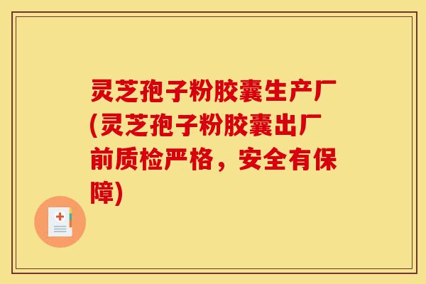 灵芝孢子粉胶囊生产厂(灵芝孢子粉胶囊出厂前质检严格，安全有保障)-第1张图片-灵芝之家