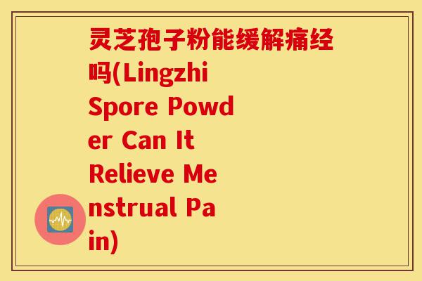 灵芝孢子粉能缓解痛经吗(Lingzhi Spore Powder Can It Relieve Menstrual Pain)-第1张图片-灵芝之家 灵芝孢子粉能缓解痛经吗(Lingzhi Spore Powder Can It Relieve Menstrual Pain)-第1张图片-灵芝之家