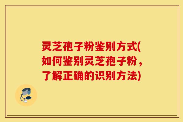 灵芝孢子粉鉴别方式(如何鉴别灵芝孢子粉,了解正确的识别方法)-第1张图片-灵芝之家 灵芝孢子粉鉴别方式(如何鉴别灵芝孢子粉,了解正确的识别方法)-第1张图片-灵芝之家
