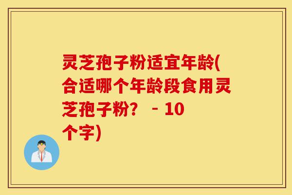 灵芝孢子粉适宜年龄(合适哪个年龄段食用灵芝孢子粉? - 10个字)-第1张图片-灵芝之家 灵芝孢子粉适宜年龄(合适哪个年龄段食用灵芝孢子粉? - 10个字)-第1张图片-灵芝之家