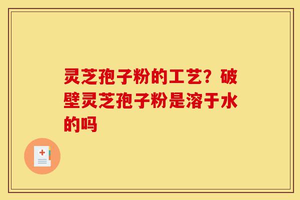 灵芝孢子粉的工艺?破壁灵芝孢子粉是溶于水的吗-第1张图片-灵芝之家 灵芝孢子粉的工艺?破壁灵芝孢子粉是溶于水的吗-第1张图片-灵芝之家