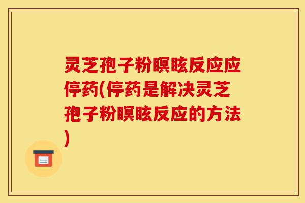 灵芝孢子粉瞑眩反应应停药(停药是解决灵芝孢子粉瞑眩反应的方法)-第1张图片-灵芝之家