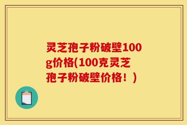 灵芝孢子粉破壁100g价格(100克灵芝孢子粉破壁价格!)-第1张图片-灵芝之家 灵芝孢子粉破壁100g价格(100克灵芝孢子粉破壁价格!)-第1张图片-灵芝之家