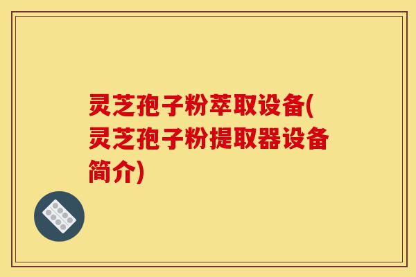 灵芝孢子粉萃取设备(灵芝孢子粉提取器设备简介)-第1张图片-灵芝之家 灵芝孢子粉萃取设备(灵芝孢子粉提取器设备简介)-第1张图片-灵芝之家