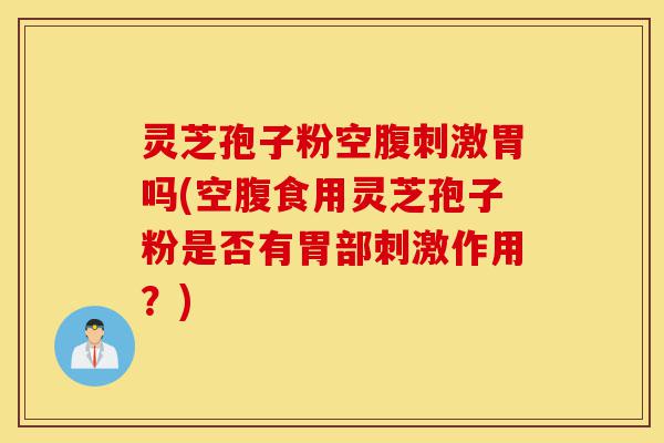 灵芝孢子粉空腹刺激胃吗(空腹食用灵芝孢子粉是否有胃部刺激作用?)-第1张图片-灵芝之家 灵芝孢子粉空腹刺激胃吗(空腹食用灵芝孢子粉是否有胃部刺激作用?)-第1张图片-灵芝之家