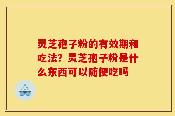 灵芝孢子粉的有效期和吃法?灵芝孢子粉是什么东西可以随便吃吗-第1张图片-灵芝之家 灵芝孢子粉的有效期和吃法?灵芝孢子粉是什么东西可以随便吃吗-第1张图片-灵芝之家
