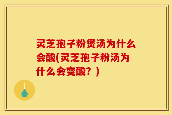 灵芝孢子粉煲汤为什么会酸(灵芝孢子粉汤为什么会变酸?)-第1张图片-灵芝之家 灵芝孢子粉煲汤为什么会酸(灵芝孢子粉汤为什么会变酸?)-第1张图片-灵芝之家