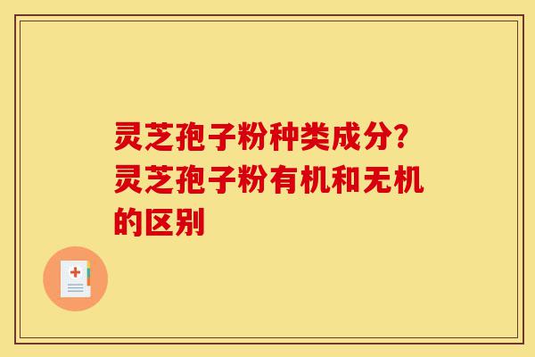 灵芝孢子粉种类成分?灵芝孢子粉有机和无机的区别-第1张图片-灵芝之家 灵芝孢子粉种类成分?灵芝孢子粉有机和无机的区别-第1张图片-灵芝之家